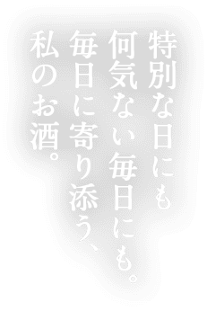 特別な日にも 何気ない毎日にも。